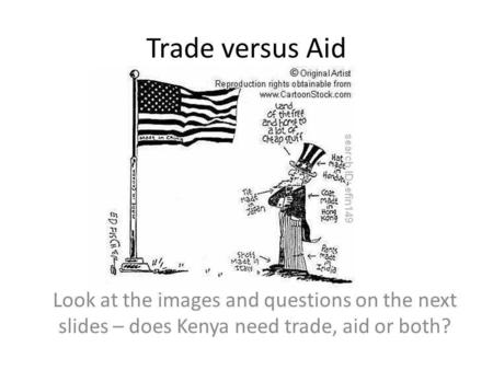 Trade versus Aid Look at the images and questions on the next slides – does Kenya need trade, aid or both?