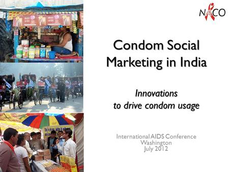 Condom Social Marketing in India Innovations to drive condom usage International AIDS Conference Washington July 2012.