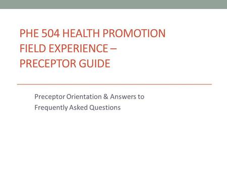 PHE 504 HEALTH PROMOTION FIELD EXPERIENCE – PRECEPTOR GUIDE