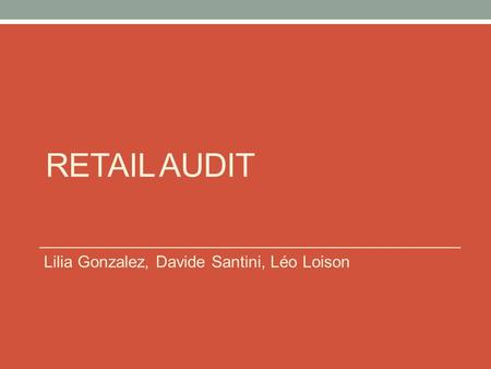 RETAIL AUDIT Lilia Gonzalez, Davide Santini, Léo Loison.