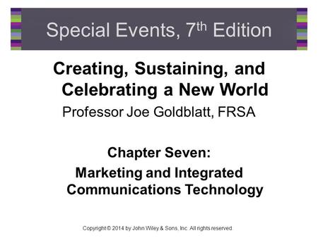 Copyright © 2014 by John Wiley & Sons, Inc. All rights reserved. Special Events, 7 th Edition Creating, Sustaining, and Celebrating a New World Professor.