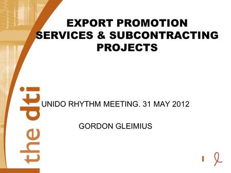 EXPORT PROMOTION SERVICES & SUBCONTRACTING PROJECTS UNIDO RHYTHM MEETING. 31 MAY 2012 GORDON GLEIMIUS.