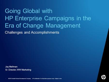 ©2010 Hewlett-Packard Development Company HP confidentialFor illustrative purposes onlySubject to law 1 Jay Mellman Sr. Director, WW Marketing Going Global.