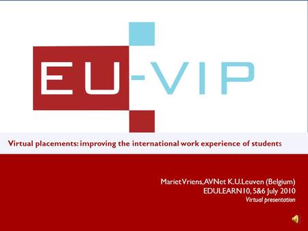 v u Virtual placements: improving the international work experience of students Mariet Vriens, AVNet K.U.Leuven (Belgium) EDULEARN10, 5&6 July 2010 Virtual.