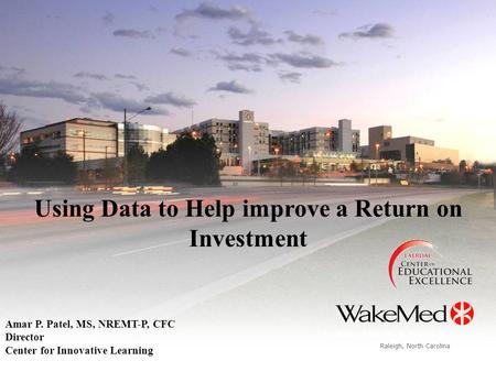 Raleigh, North Carolina WakeMed Health & Hospitals Using Data to Help improve a Return on Investment Amar P. Patel, MS, NREMT-P, CFC Director Center for.