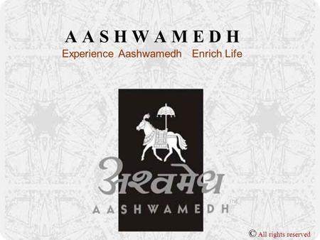 A A S H W A M E D H Experience Aashwamedh Enrich Life © All rights reserved.