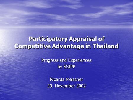 Participatory Appraisal of Competitive Advantage in Thailand Progress and Experiences by SSIPP Ricarda Meissner 29. November 2002.