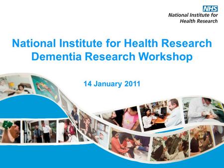 National Institute for Health Research Dementia Research Workshop 14 January 2011.