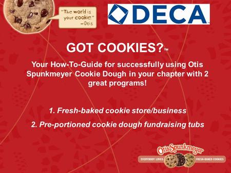 GOT COOKIES?™ Your How-To-Guide for successfully using Otis Spunkmeyer Cookie Dough in your chapter with 2 great programs! 1. Fresh-baked cookie store/business.