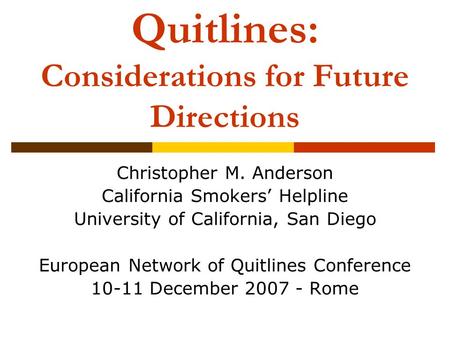 Quitlines: Considerations for Future Directions Christopher M. Anderson California Smokers Helpline University of California, San Diego European Network.