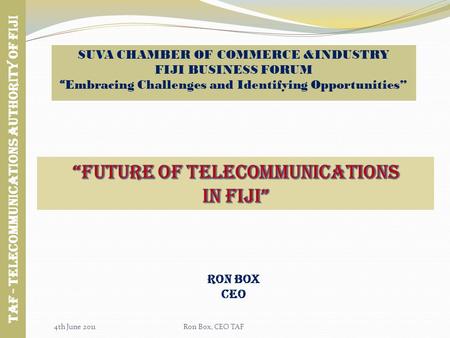 SUVA CHAMBER OF COMMERCE &INDUSTRY FIJI BUSINESS FORUM Embracing Challenges and Identifying Opportunities RON BOX CEO Taf - TELECOMMUNICATIONS AUTHORITY.