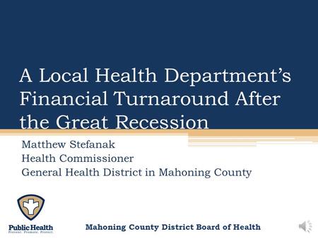 Mahoning County District Board of Health A Local Health Departments Financial Turnaround After the Great Recession Matthew Stefanak Health Commissioner.