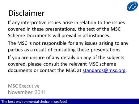 The best environmental choice in seafood Disclaimer If any interpretive issues arise in relation to the issues covered in these presentations, the text.