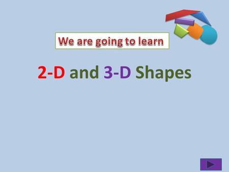 We are going to learn 2-D and 3-D Shapes.