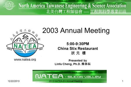 112/22/2013 2003 Annual Meeting Presented by Linfu Cheng, Ph.D. 5:00-9:30PM China Stix Restaurant 2013 NATEA-SV Annual Meeting.