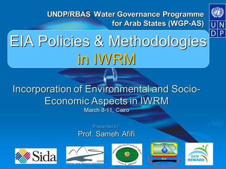 WGP-AS EIA Policies & Methodologies in IWRM Incorporation of Environmental and Socio- Economic Aspects in IWRM March 8-11, Cairo Presented by: Prof. Sameh.