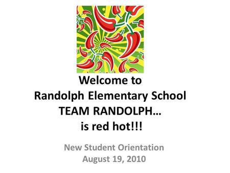 Welcome to Randolph Elementary School TEAM RANDOLPH… is red hot!!! New Student Orientation August 19, 2010.