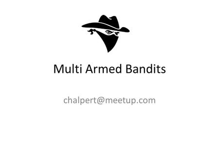 Multi Armed Bandits chalpert@meetup.com.