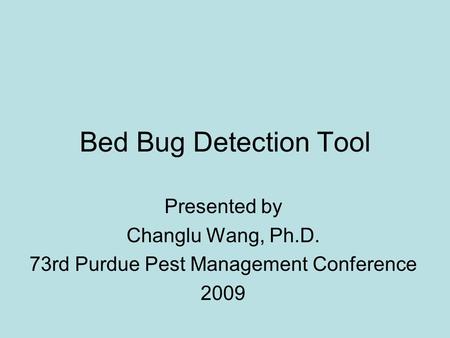 Bed Bug Detection Tool Presented by Changlu Wang, Ph.D. 73rd Purdue Pest Management Conference 2009.