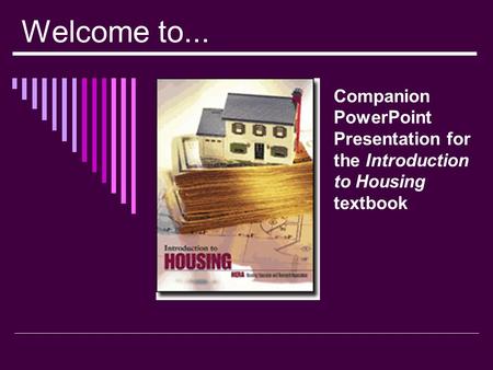 Welcome to... Companion PowerPoint Presentation for the Introduction to Housing textbook.