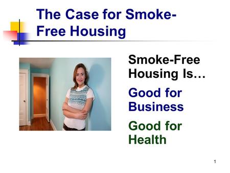 1 The Case for Smoke- Free Housing Smoke-Free Housing Is… Good for Business Good for Health.