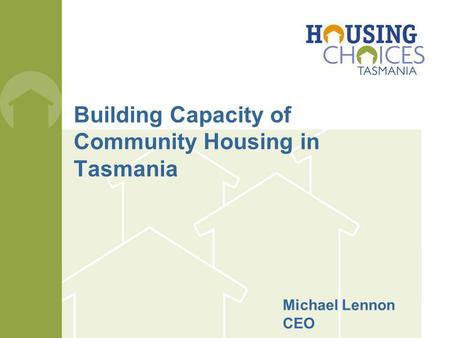 Building Capacity of Community Housing in Tasmania Michael Lennon CEO.