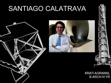 SANTIAGO CALATRAVA KRATI AGRAWAL B.ARCH IV YR.