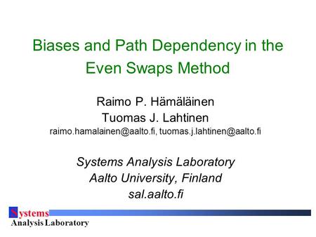 S ystems Analysis Laboratory Helsinki University of Technology Biases and Path Dependency in the Even Swaps Method Raimo P. Hämäläinen Tuomas J. Lahtinen.