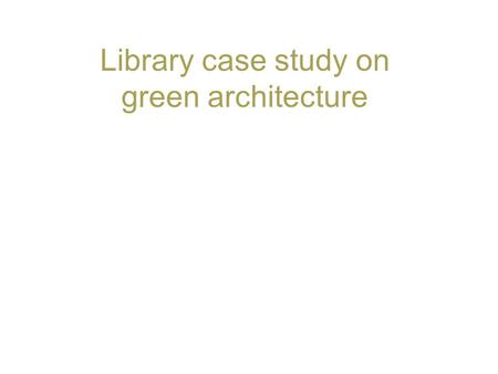 Library case study on green architecture. 2 Green architecture Green architecture also known as sustainable architecture or green building is an approach.