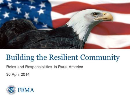 Building the Resilient Community Roles and Responsibilities in Rural America 30 April 2014.