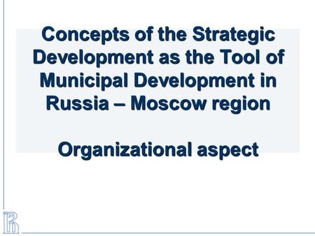 Concepts of the Strategic Development as the Tool of Municipal Development in Russia – Moscow region Organizational aspect.