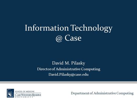 Department of Administrative Computing Information Case David M. Pilasky Director of Administrative Computing