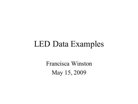 LED Data Examples Francisca Winston May 15, 2009.