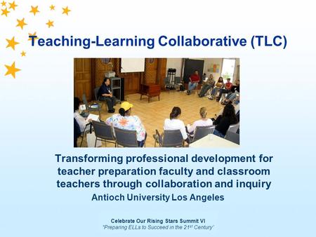 Celebrate Our Rising Stars Summit VI Preparing ELLs to Succeed in the 21 st Century Teaching-Learning Collaborative (TLC) Transforming professional development.