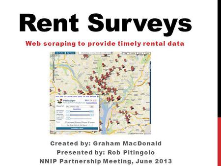 Rent Surveys Web scraping to provide timely rental data Created by: Graham MacDonald Presented by: Rob Pitingolo NNIP Partnership Meeting, June 2013.