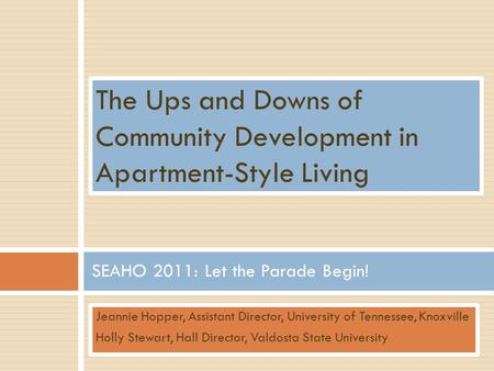 Jeannie Hopper, Assistant Director, University of Tennessee, Knoxville Holly Stewart, Hall Director, Valdosta State University SEAHO 2011: Let the Parade.