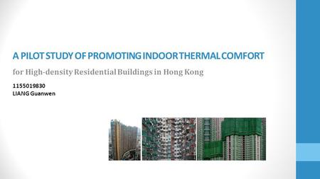 A PILOT STUDY OF PROMOTING INDOOR THERMAL COMFORT for High-density Residential Buildings in Hong Kong 1155019830 LIANG Guanwen.