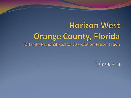 July 19, 2013. Horizon West Area 28,000 Gross Acres Six (6) Planned Villages / Communities Includes one (1) Town Center ~41,000 Planned Households.