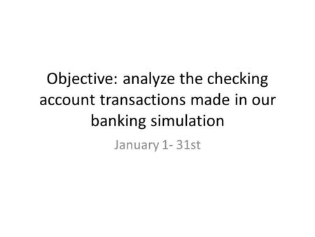 Objective: analyze the checking account transactions made in our banking simulation January 1- 31st.