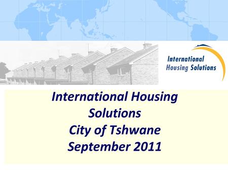 International Housing Solutions City of Tshwane September 2011.