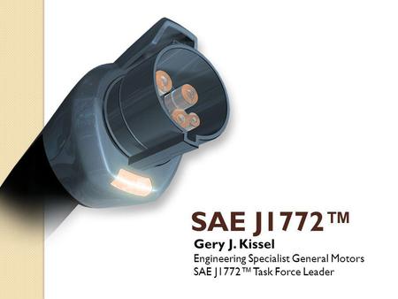 SAE J1772™ Gery J. Kissel Engineering Specialist General Motors