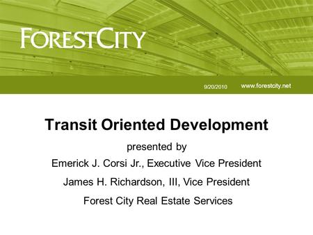 Www.forestcity.net Transit Oriented Development 9/20/2010 presented by Emerick J. Corsi Jr., Executive Vice President James H. Richardson, III, Vice President.