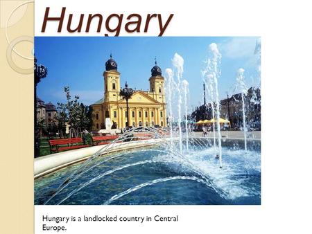 Hungary Hungary is a landlocked country in Central Europe.