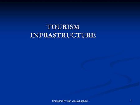 1Compiled By : Mrs. Anuja Laghate TOURISM INFRASTRUCTURE.