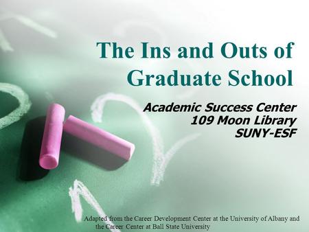 The Ins and Outs of Graduate School Academic Success Center 109 Moon Library SUNY-ESF Adapted from the Career Development Center at the University of Albany.