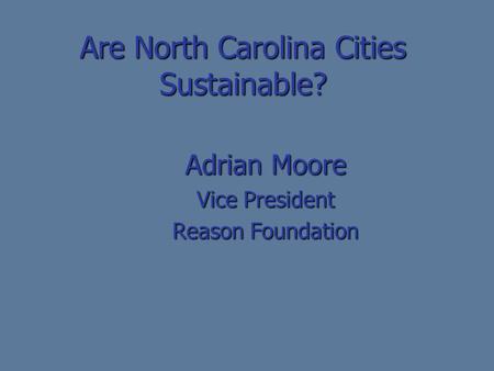 Are North Carolina Cities Sustainable? Adrian Moore Vice President Reason Foundation.