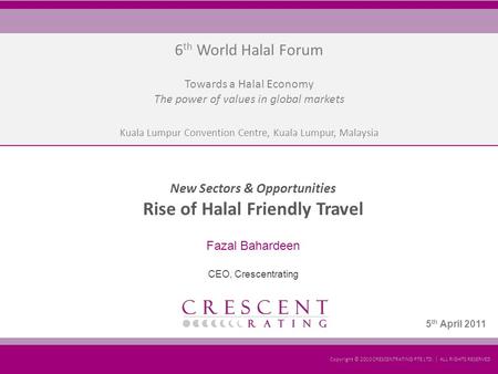 KLCC, Kuala Lumpur Presentation by: Fazal Bahardeen Copyright © 2011 CRESCENTRATING PTE LTD. | ALL RIGHTS RESERVED 4 th April 2011 6 th World Halal Forum.