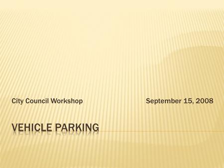 City Council WorkshopSeptember 15, 2008. City Council held workshops on October 16, 2007, March 18, 2008, and discussed at the regular council meeting.