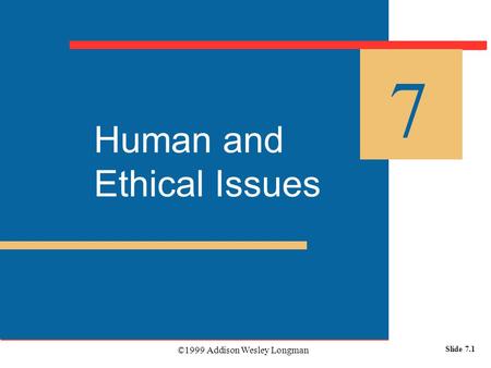 ©1999 Addison Wesley Longman Slide 7.1 Human and Ethical Issues 7.