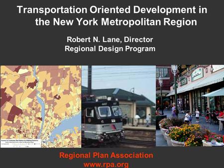 Transportation Oriented Development in the New York Metropolitan Region Robert N. Lane, Director Regional Design Program Regional Plan Association www.rpa.org.